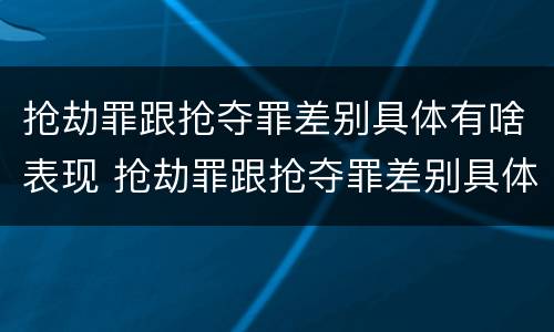 抢劫罪跟抢夺罪差别具体有啥表现 抢劫罪跟抢夺罪差别具体有啥表现呢