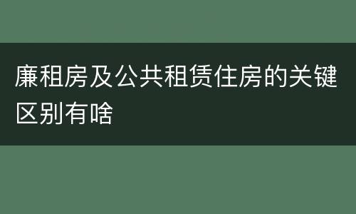 廉租房及公共租赁住房的关键区别有啥