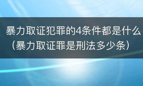 暴力取证犯罪的4条件都是什么（暴力取证罪是刑法多少条）