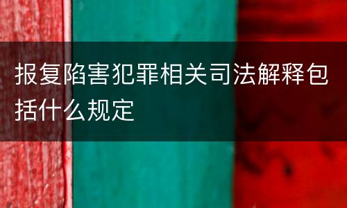 报复陷害犯罪相关司法解释包括什么规定