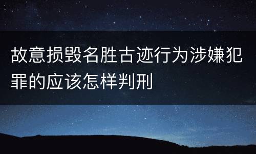 故意损毁名胜古迹行为涉嫌犯罪的应该怎样判刑