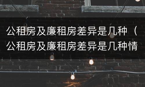 公租房及廉租房差异是几种（公租房及廉租房差异是几种情况）