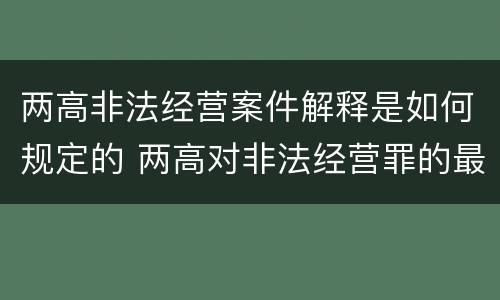 两高非法经营案件解释是如何规定的 两高对非法经营罪的最新解释