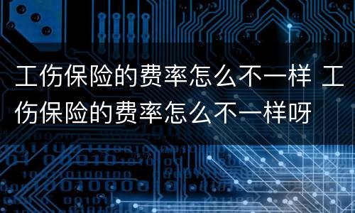 工伤保险的费率怎么不一样 工伤保险的费率怎么不一样呀
