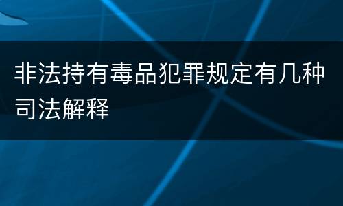 非法持有毒品犯罪规定有几种司法解释