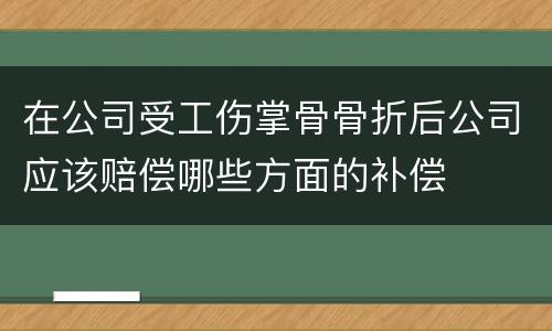 在公司受工伤掌骨骨折后公司应该赔偿哪些方面的补偿