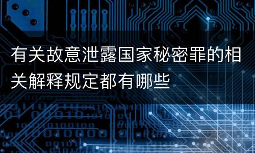 有关故意泄露国家秘密罪的相关解释规定都有哪些