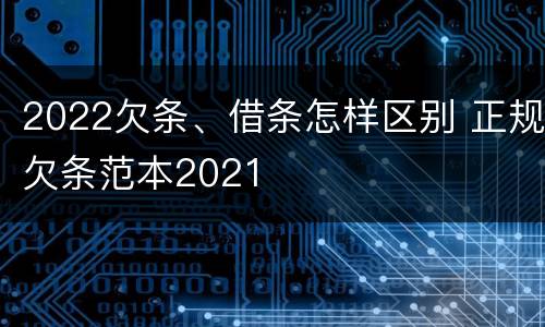 2022欠条、借条怎样区别 正规欠条范本2021
