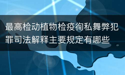 最高检动植物检疫徇私舞弊犯罪司法解释主要规定有哪些