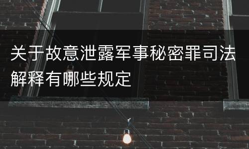 关于故意泄露军事秘密罪司法解释有哪些规定