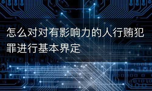 怎么对对有影响力的人行贿犯罪进行基本界定