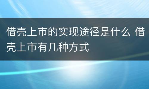 借壳上市的实现途径是什么 借壳上市有几种方式