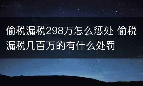 偷税漏税298万怎么惩处 偷税漏税几百万的有什么处罚