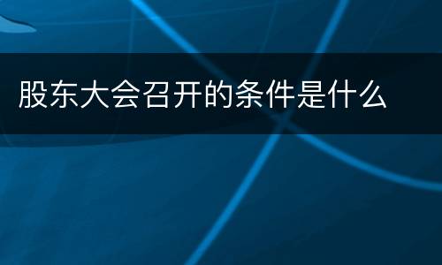 股东大会召开的条件是什么