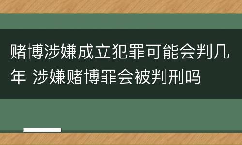 赌博涉嫌成立犯罪可能会判几年 涉嫌赌博罪会被判刑吗