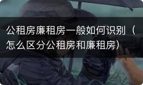公租房廉租房一般如何识别（怎么区分公租房和廉租房）