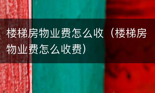 楼梯房物业费怎么收（楼梯房物业费怎么收费）