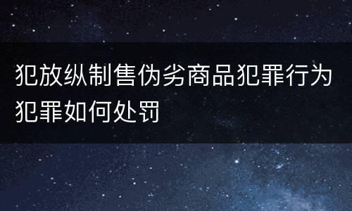 犯放纵制售伪劣商品犯罪行为犯罪如何处罚