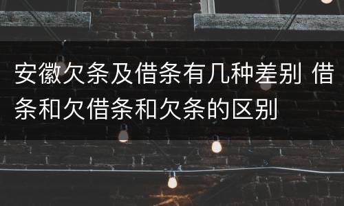 安徽欠条及借条有几种差别 借条和欠借条和欠条的区别