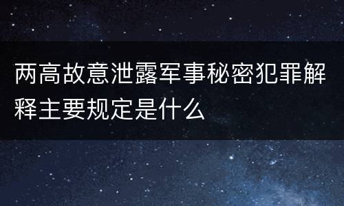 两高故意泄露军事秘密犯罪解释主要规定是什么