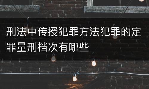 刑法中传授犯罪方法犯罪的定罪量刑档次有哪些