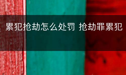 累犯抢劫怎么处罚 抢劫罪累犯
