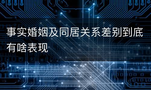 事实婚姻及同居关系差别到底有啥表现