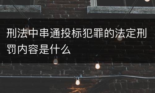 刑法中串通投标犯罪的法定刑罚内容是什么