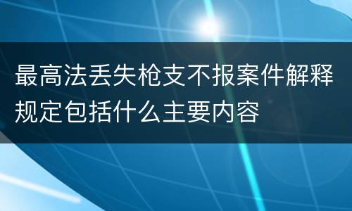 最高法丢失枪支不报案件解释规定包括什么主要内容