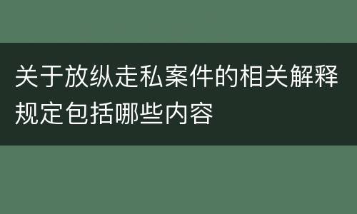 关于放纵走私案件的相关解释规定包括哪些内容