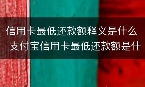 信用卡最低还款额释义是什么 支付宝信用卡最低还款额是什么意思