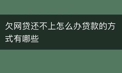 欠网贷还不上怎么办贷款的方式有哪些