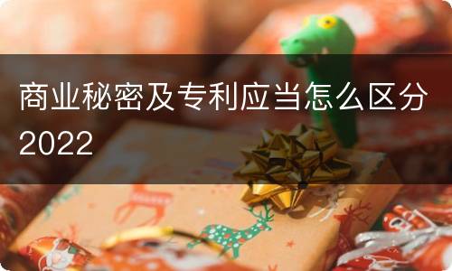 商业秘密及专利应当怎么区分2022