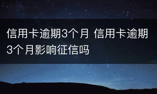 信用卡逾期3个月 信用卡逾期3个月影响征信吗
