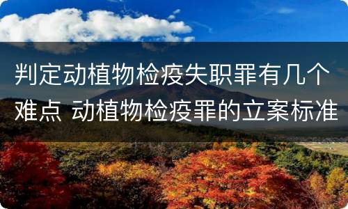 判定动植物检疫失职罪有几个难点 动植物检疫罪的立案标准