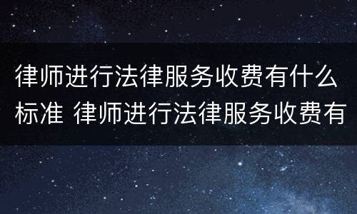 律师进行法律服务收费有什么标准 律师进行法律服务收费有什么标准规定
