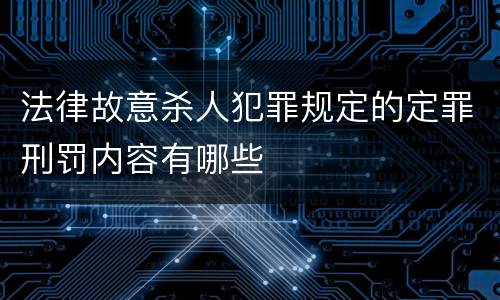 法律故意杀人犯罪规定的定罪刑罚内容有哪些