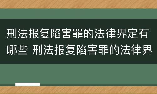刑法报复陷害罪的法律界定有哪些 刑法报复陷害罪的法律界定有哪些条件