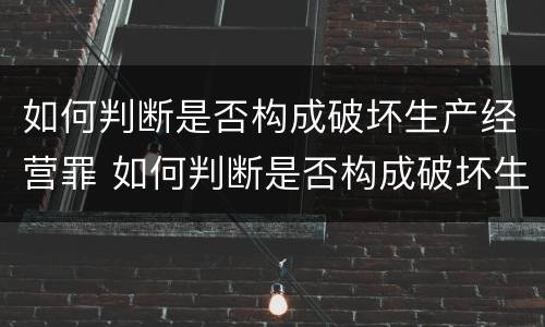 如何判断是否构成破坏生产经营罪 如何判断是否构成破坏生产经营罪行为