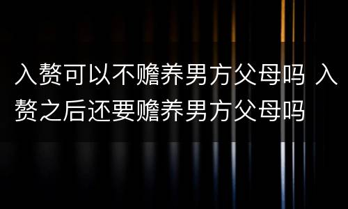 入赘可以不赡养男方父母吗 入赘之后还要赡养男方父母吗