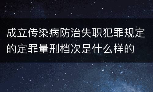 成立传染病防治失职犯罪规定的定罪量刑档次是什么样的