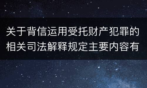 关于背信运用受托财产犯罪的相关司法解释规定主要内容有哪些