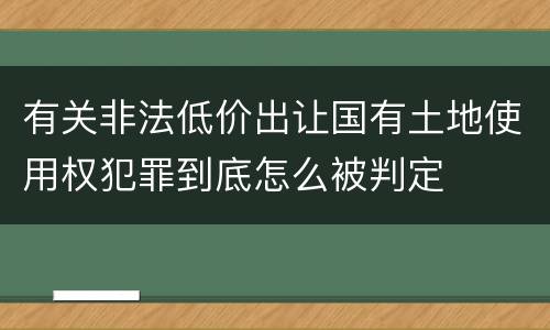 有关非法低价出让国有土地使用权犯罪到底怎么被判定