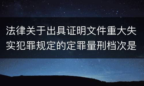 法律关于出具证明文件重大失实犯罪规定的定罪量刑档次是多少