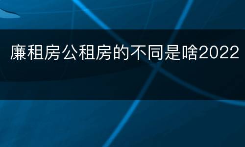廉租房公租房的不同是啥2022
