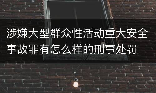 涉嫌大型群众性活动重大安全事故罪有怎么样的刑事处罚