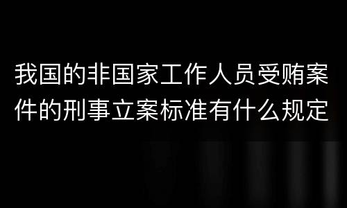 我国的非国家工作人员受贿案件的刑事立案标准有什么规定