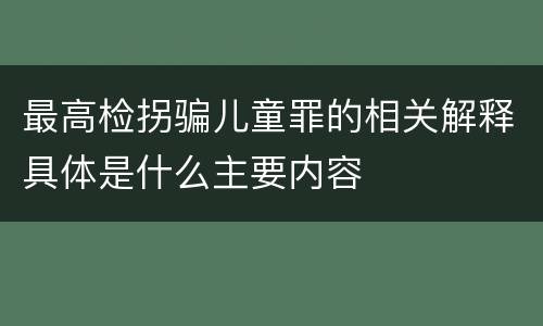 最高检拐骗儿童罪的相关解释具体是什么主要内容
