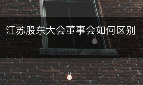 江苏股东大会董事会如何区别