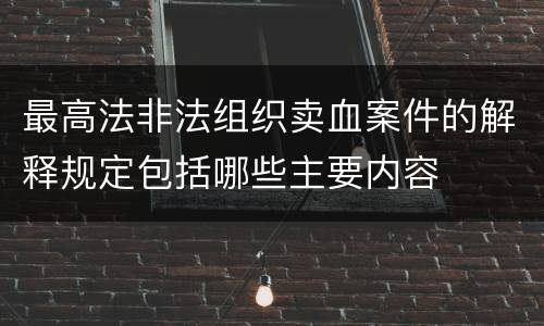最高法非法组织卖血案件的解释规定包括哪些主要内容